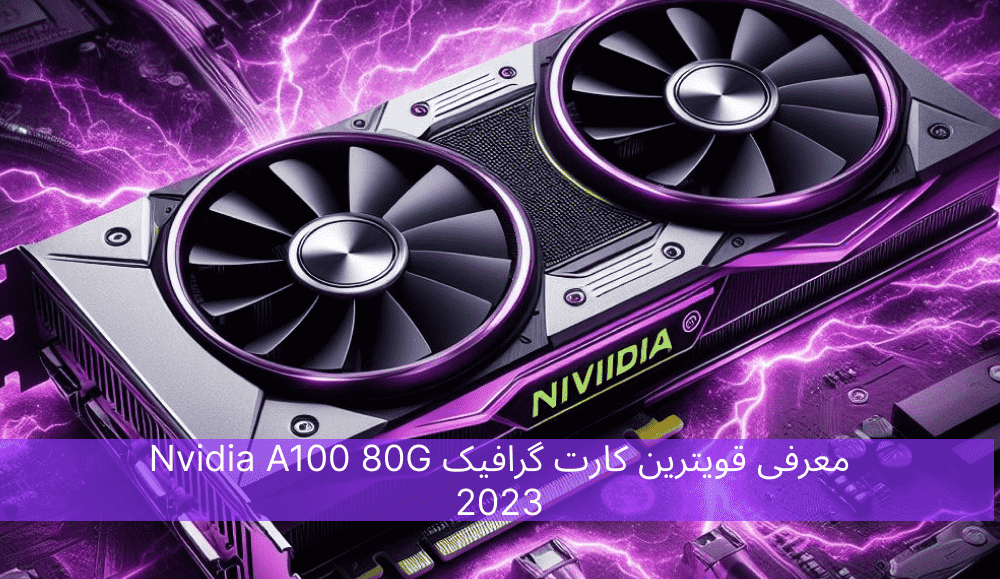 معرفی قویترین کارت گرافیک Nvidia A100 80G 2023