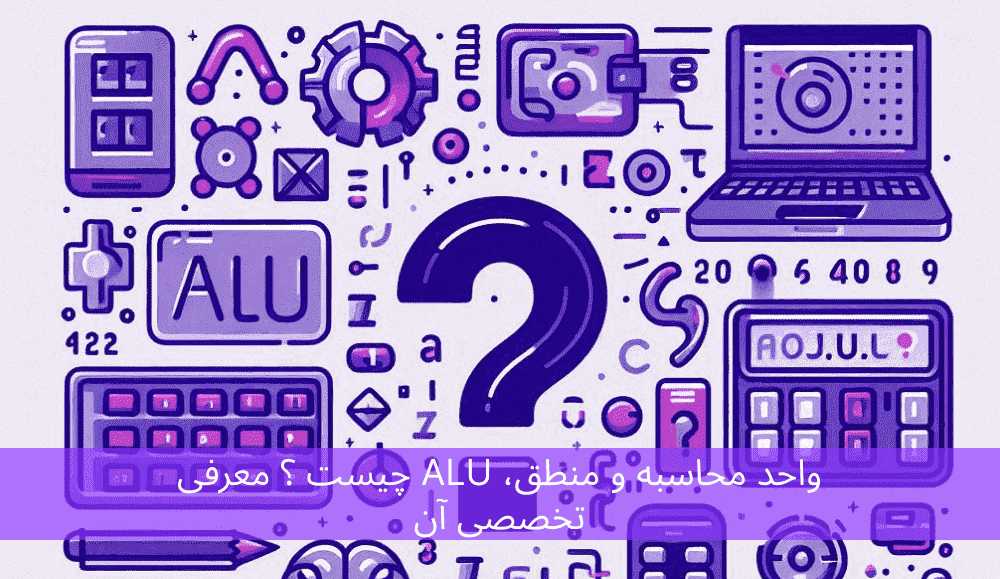 واحد محاسبه و منطق، ALU چیست ؟ معرفی تخصصی آن