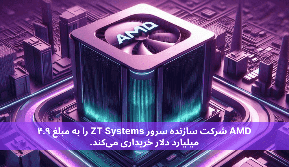 AMD شرکت سازنده سرور ZT Systems را به مبلغ ۴.۹ میلیارد دلار خریداری می‌کند.
