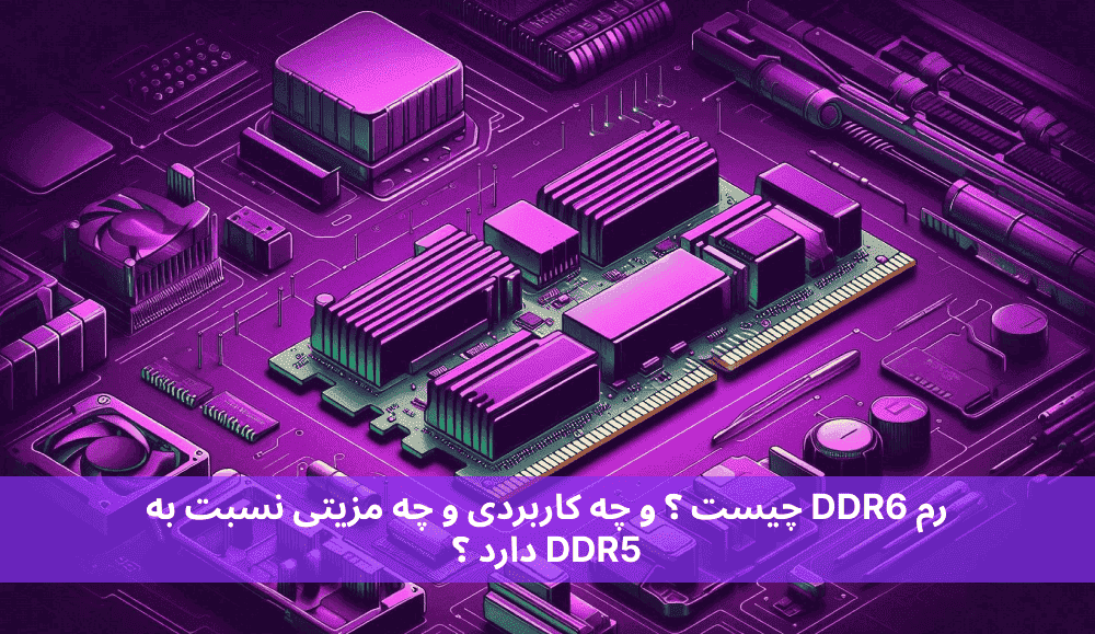 رم DDR6 چیست ؟ و چه کاربردی و چه مزیتی نسبت به DDR5 دارد ؟