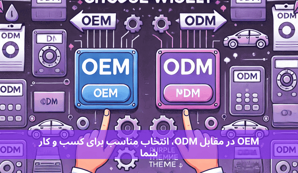 OEM در مقابل ODM، انتخاب مناسب برای کسب و کار شما