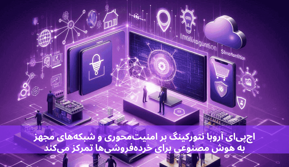 اچ‌پی‌ای آروبا نتورکینگ بر امنیت‌محوری و شبکه‌های مجهز به هوش مصنوعی برای خرده‌فروشی‌ها تمرکز می‌کند